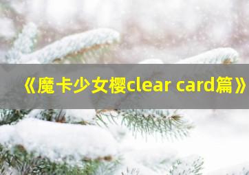 《魔卡少女樱clear card篇》